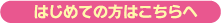 はじめての方はこちらへ